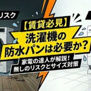 【賃貸必見】洗濯機の防水パンは必要か？無しのリスクとサイズが合わない時の対策