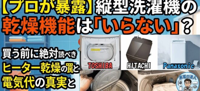 【プロが暴露】縦型洗濯機の乾燥機能は「いらない」？買う前に絶対読むべきヒーター乾燥の罠と電気代の真実