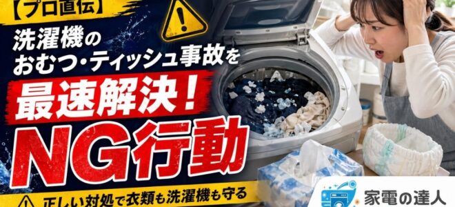 【プロ直伝】洗濯機のおむつ・ティッシュ事故を最速解決！NG行動と正しい掃除術