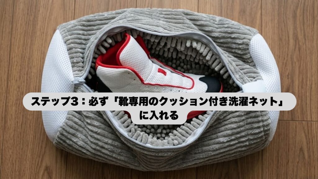 ステップ3：必ず「靴専用のクッション付き洗濯ネット」に入れる