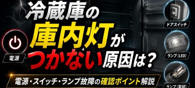 冷蔵庫の庫内灯がつかない原因は？電源・スイッチ・ランプ故障の確認ポイント解説
