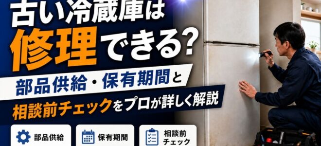 古い冷蔵庫は修理できる？部品供給・保有期間と相談前チェックをプロが詳しく解説