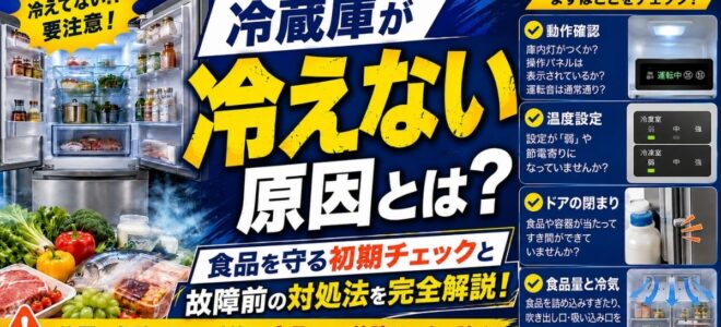 冷蔵庫が冷えない原因とは？食品を守る初期チェックと故障前の対処法を完全解説！