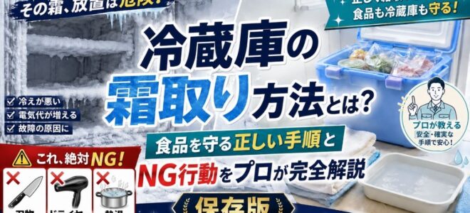 冷蔵庫の霜取り方法とは？食品を守る正しい手順とNG行動をプロが完全解説保存版