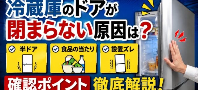 冷蔵庫のドアが閉まらない原因は？半ドア・食品・設置ズレの確認ポイント徹底解説
