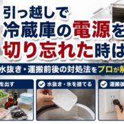 引っ越しで冷蔵庫の電源を切り忘れた時は？水抜き・運搬前後の対処法をプロが解説