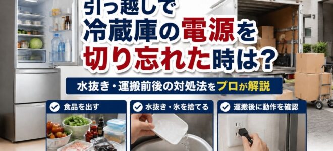 引っ越しで冷蔵庫の電源を切り忘れた時は？水抜き・運搬前後の対処法をプロが解説